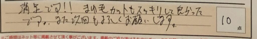 お客様の声「満足です！！まゆ毛カットもスッキリして良かったです。また次回もよろしくお願いします。」ズバリ１０点‼